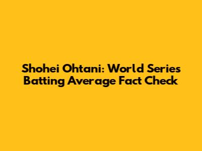 Shohei Ohtani: World Series Batting Average Fact Check