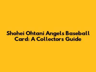 Shohei Ohtani Angels Baseball Card: A Collector's Guide