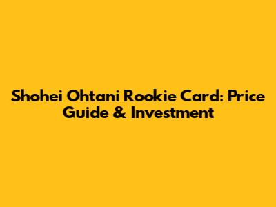 Shohei Ohtani Rookie Card: Price Guide & Investment
