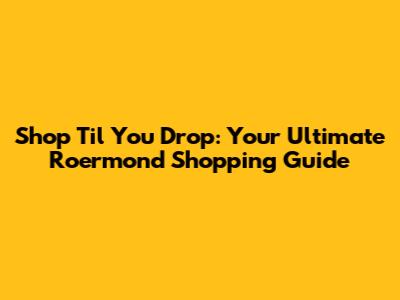 Shop 'Til You Drop: Your Ultimate Roermond Shopping Guide