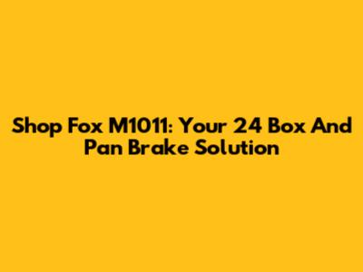 Shop Fox M1011: Your 24" Box And Pan Brake Solution