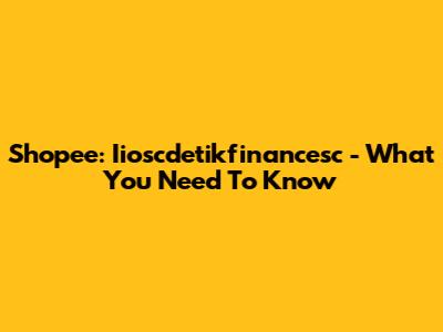 Shopee: Iioscdetikfinancesc - What You Need To Know