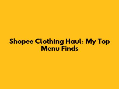 Shopee Clothing Haul: My Top Menu Finds