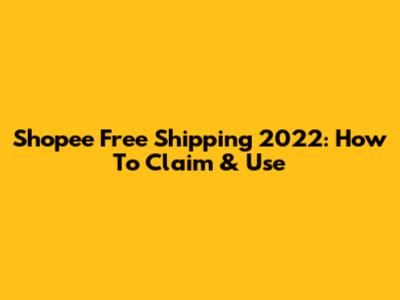 Shopee Free Shipping 2022: How To Claim & Use