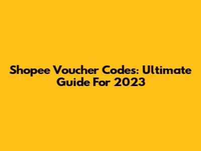 Shopee Voucher Codes: Ultimate Guide For 2023