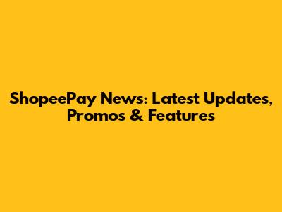 ShopeePay News: Latest Updates, Promos & Features