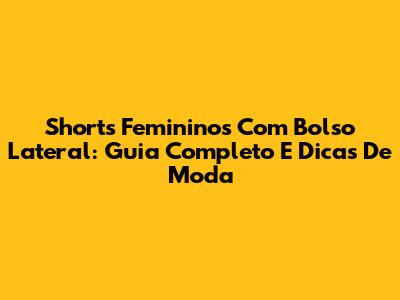 Shorts Femininos Com Bolso Lateral: Guia Completo E Dicas De Moda