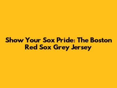 Show Your Sox Pride: The Boston Red Sox Grey Jersey
