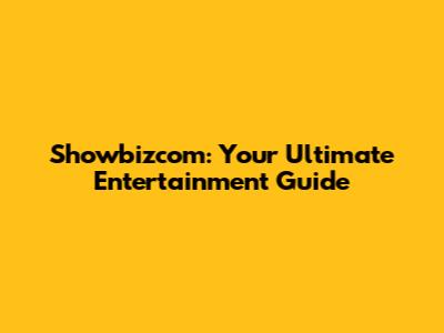 Showbizcom: Your Ultimate Entertainment Guide
