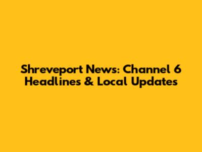 Shreveport News: Channel 6 Headlines & Local Updates