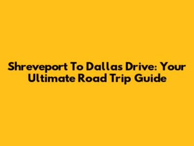 Shreveport To Dallas Drive: Your Ultimate Road Trip Guide
