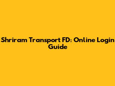 Shriram Transport FD: Online Login Guide