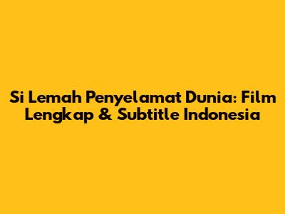 Si Lemah Penyelamat Dunia: Film Lengkap & Subtitle Indonesia