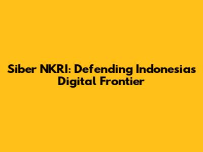 Siber NKRI: Defending Indonesia's Digital Frontier