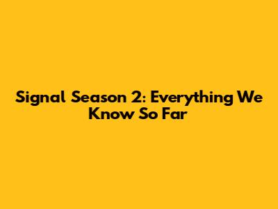 Signal Season 2: Everything We Know So Far