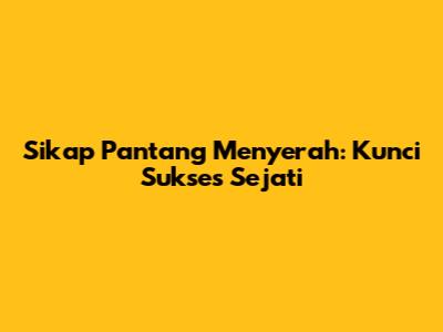Sikap Pantang Menyerah: Kunci Sukses Sejati