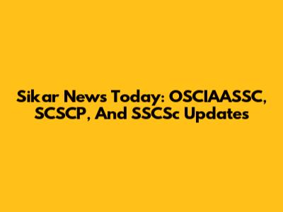 Sikar News Today: OSCIAASSC, SCSCP, And SSCSc Updates