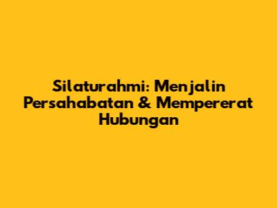 Silaturahmi: Menjalin Persahabatan & Mempererat Hubungan