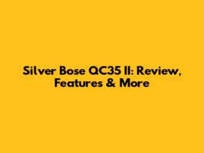 Silver Bose QC35 II: Review, Features & More