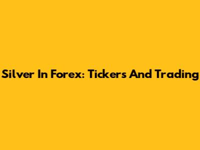 Silver In Forex: Tickers And Trading