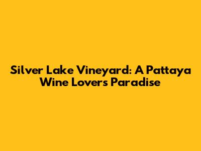 Silver Lake Vineyard: A Pattaya Wine Lover's Paradise