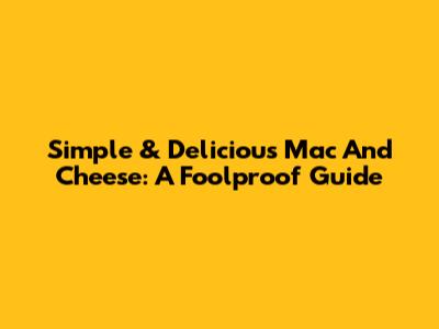 Simple & Delicious Mac And Cheese: A Foolproof Guide