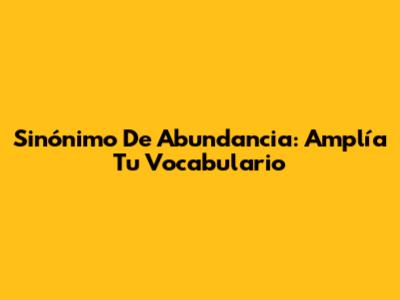 Sinónimo De Abundancia: Amplía Tu Vocabulario
