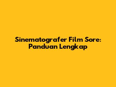 Sinematografer Film Sore: Panduan Lengkap