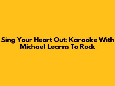 Sing Your Heart Out: Karaoke With Michael Learns To Rock