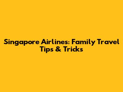 Singapore Airlines: Family Travel Tips & Tricks