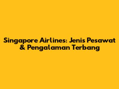 Singapore Airlines: Jenis Pesawat & Pengalaman Terbang