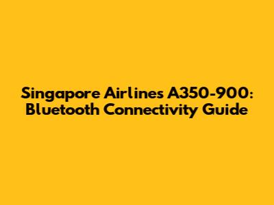 Singapore Airlines A350-900: Bluetooth Connectivity Guide