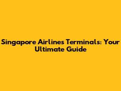 Singapore Airlines Terminals: Your Ultimate Guide