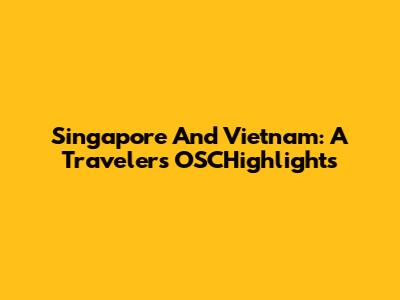 Singapore And Vietnam: A Traveler's OSCHighlights
