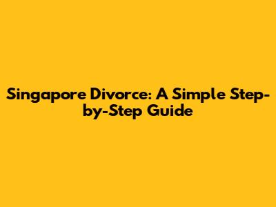 Singapore Divorce: A Simple Step-by-Step Guide