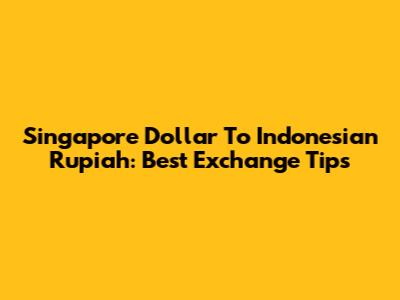 Singapore Dollar To Indonesian Rupiah: Best Exchange Tips