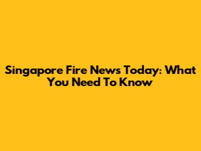 Singapore Fire News Today: What You Need To Know