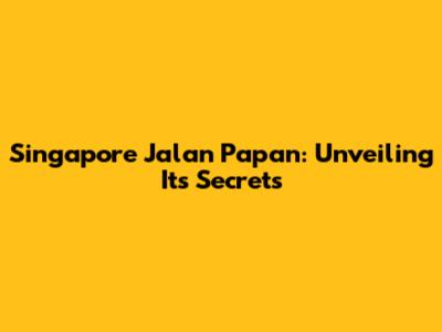 Singapore Jalan Papan: Unveiling Its Secrets