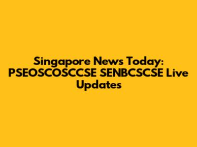 Singapore News Today: PSEOSCOSCCSE SENBCSCSE Live Updates