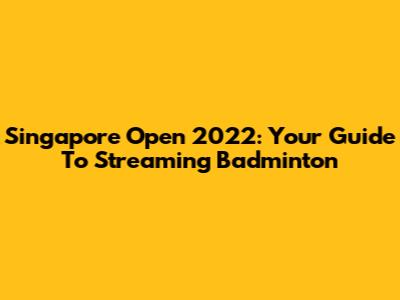 Singapore Open 2022: Your Guide To Streaming Badminton