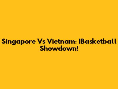 Singapore Vs Vietnam: IBasketball Showdown!