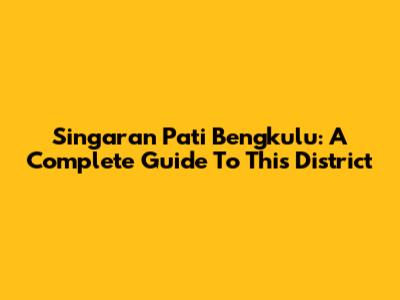 Singaran Pati Bengkulu: A Complete Guide To This District