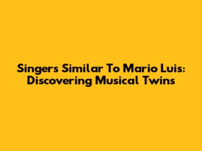 Singers Similar To Mario Luis: Discovering Musical Twins