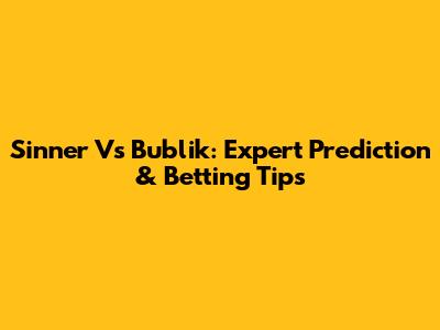 Sinner Vs Bublik: Expert Prediction & Betting Tips