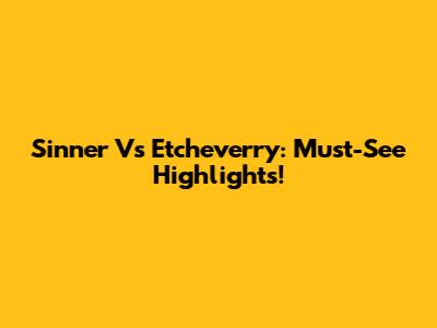 Sinner Vs Etcheverry: Must-See Highlights!