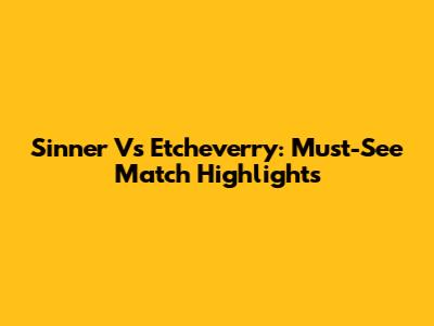 Sinner Vs Etcheverry: Must-See Match Highlights