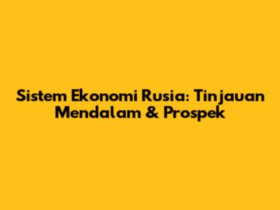 Sistem Ekonomi Rusia: Tinjauan Mendalam & Prospek