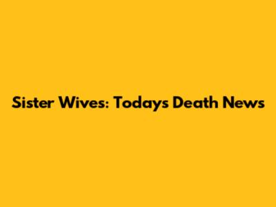 Sister Wives: Today's Death News