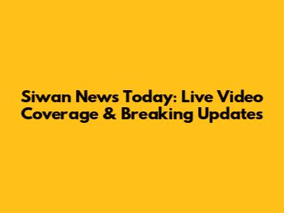 Siwan News Today: Live Video Coverage & Breaking Updates