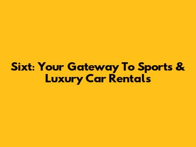 Sixt: Your Gateway To Sports & Luxury Car Rentals